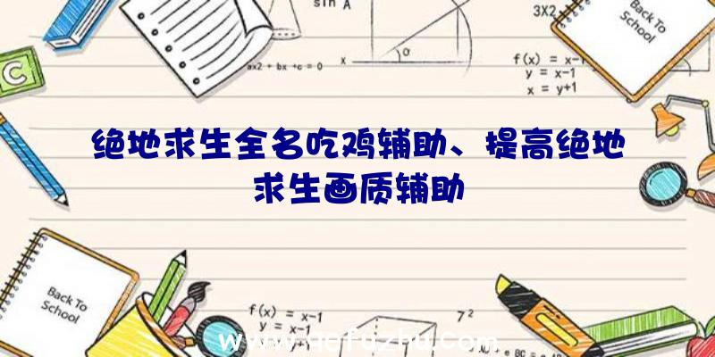 绝地求生全名吃鸡辅助、提高绝地求生画质辅助