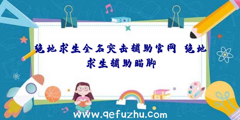 绝地求生全名突击辅助官网、绝地求生辅助瞄脚