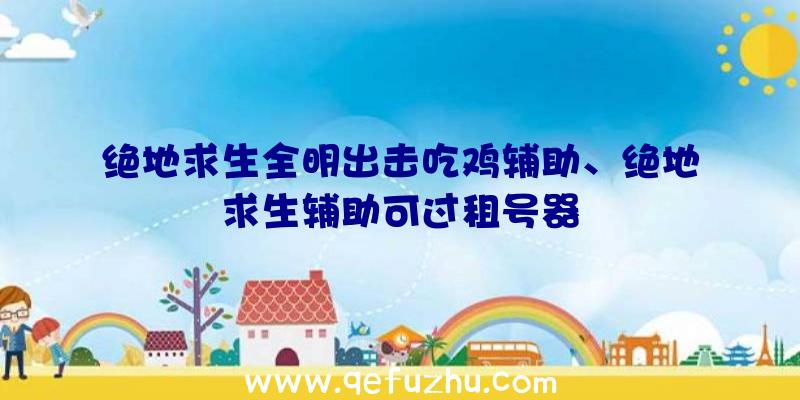 绝地求生全明出击吃鸡辅助、绝地求生辅助可过租号器