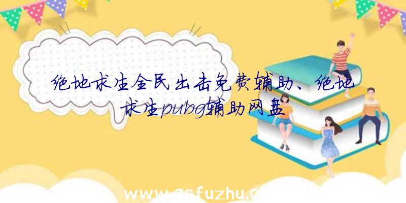 绝地求生全民出击免费辅助、绝地求生pubg辅助网盘