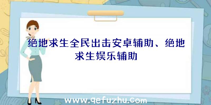 绝地求生全民出击安卓辅助、绝地求生娱乐辅助