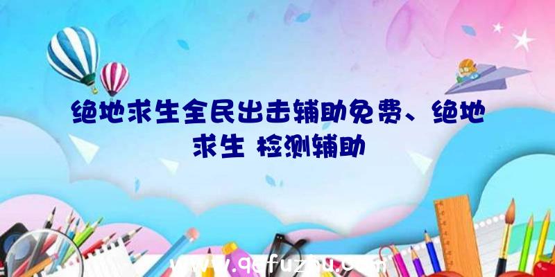 绝地求生全民出击辅助免费、绝地求生