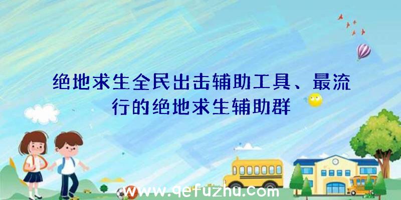 绝地求生全民出击辅助工具、最流行的绝地求生辅助群