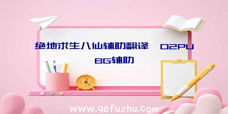 绝地求生八仙辅助翻译、02PUBG辅助