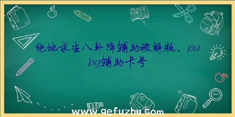 绝地求生八卦阵辅助破解版、pubg辅助卡号