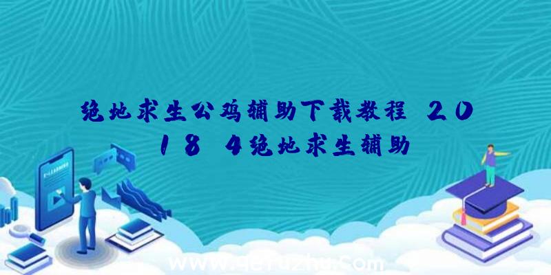 绝地求生公鸡辅助下载教程、2018.4绝地求生辅助