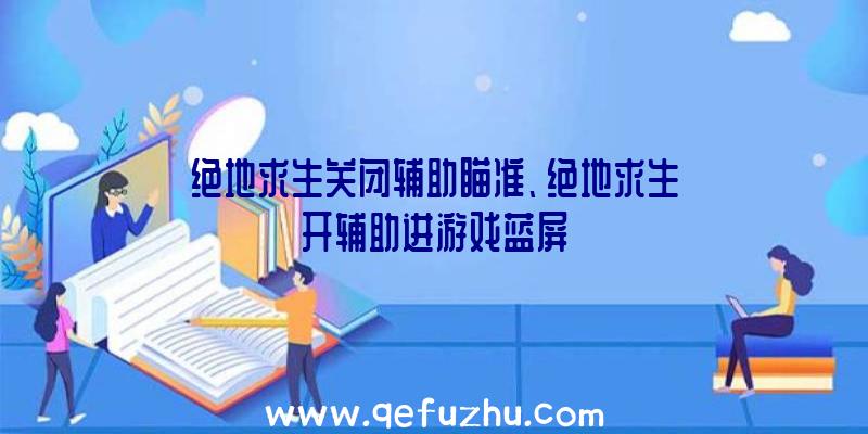 绝地求生关闭辅助瞄准、绝地求生开辅助进游戏蓝屏