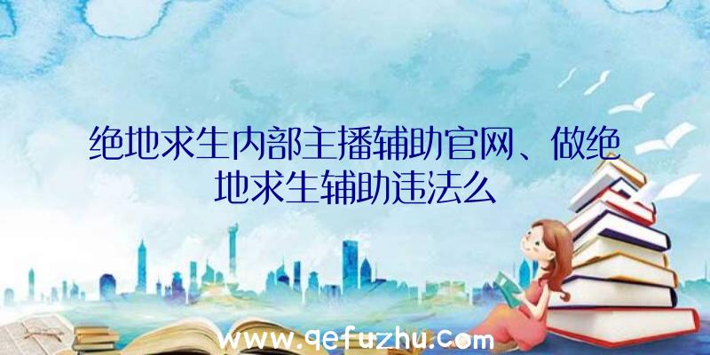 绝地求生内部主播辅助官网、做绝地求生辅助违法么