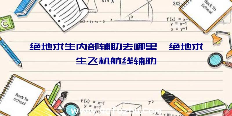 绝地求生内部辅助去哪里、绝地求生飞机航线辅助