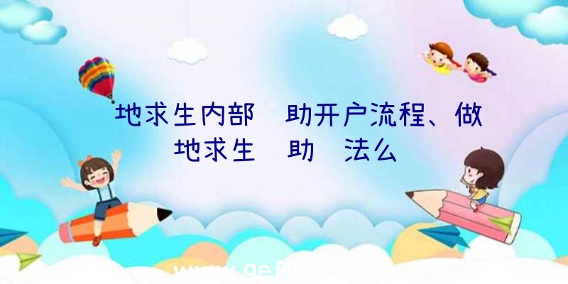 绝地求生内部辅助开户流程、做绝地求生辅助违法么