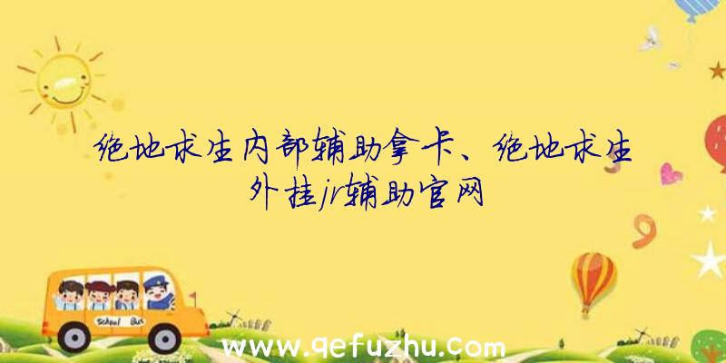 绝地求生内部辅助拿卡、绝地求生外挂jr辅助官网