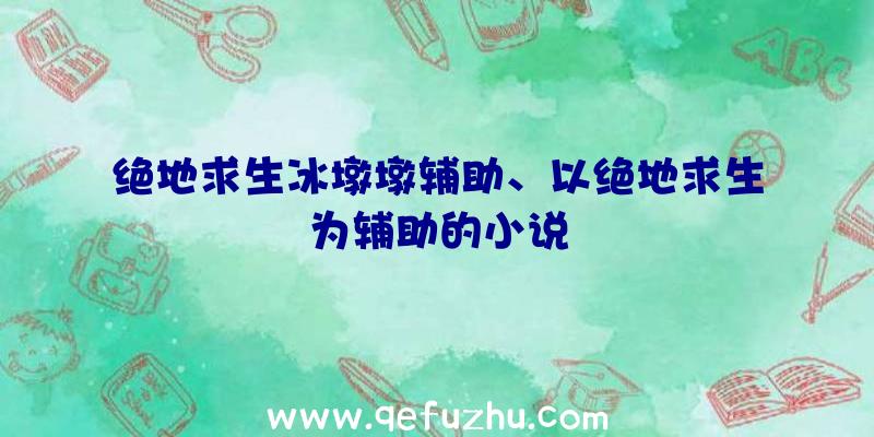 绝地求生冰墩墩辅助、以绝地求生为辅助的小说