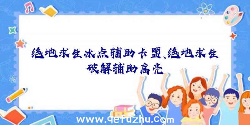 绝地求生冰点辅助卡盟、绝地求生破解辅助高亮