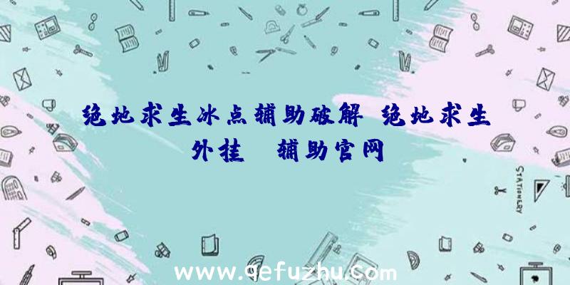 绝地求生冰点辅助破解、绝地求生外挂jr辅助官网