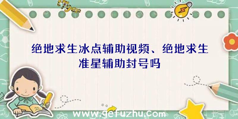 绝地求生冰点辅助视频、绝地求生准星辅助封号吗