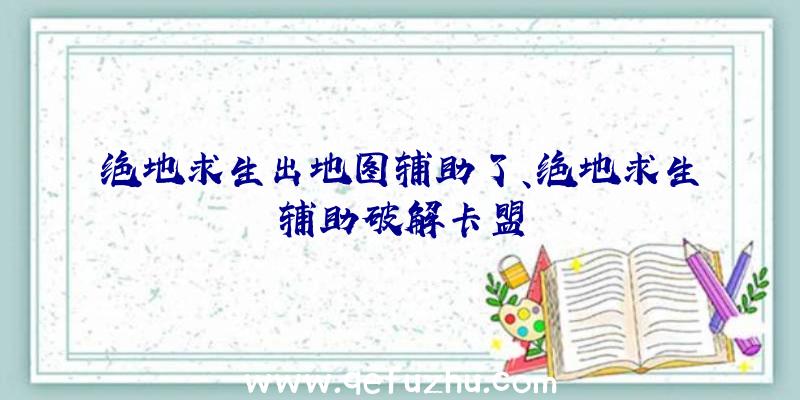 绝地求生出地图辅助了、绝地求生辅助破解卡盟