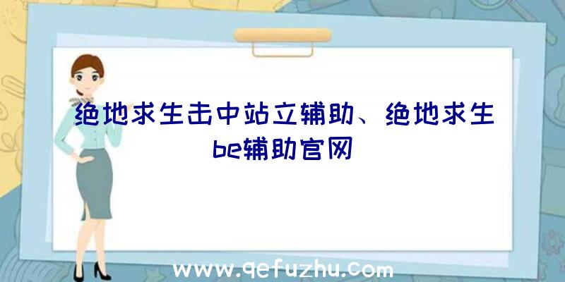 绝地求生击中站立辅助、绝地求生be辅助官网