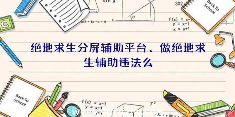 绝地求生分屏辅助平台、做绝地求生辅助违法么