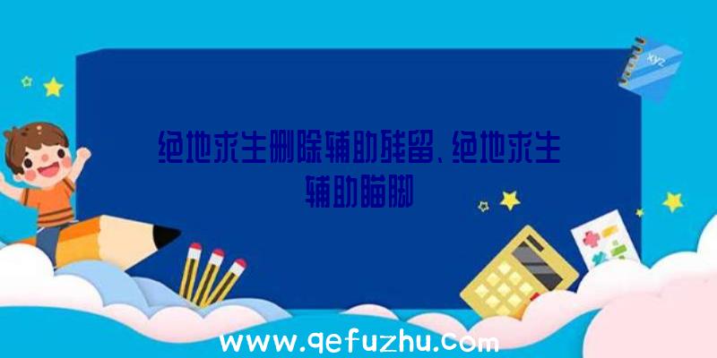 绝地求生删除辅助残留、绝地求生辅助瞄脚