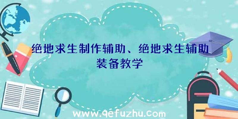 绝地求生制作辅助、绝地求生辅助装备教学