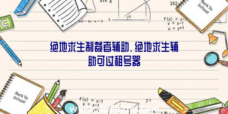 绝地求生制裁者辅助、绝地求生辅助可过租号器