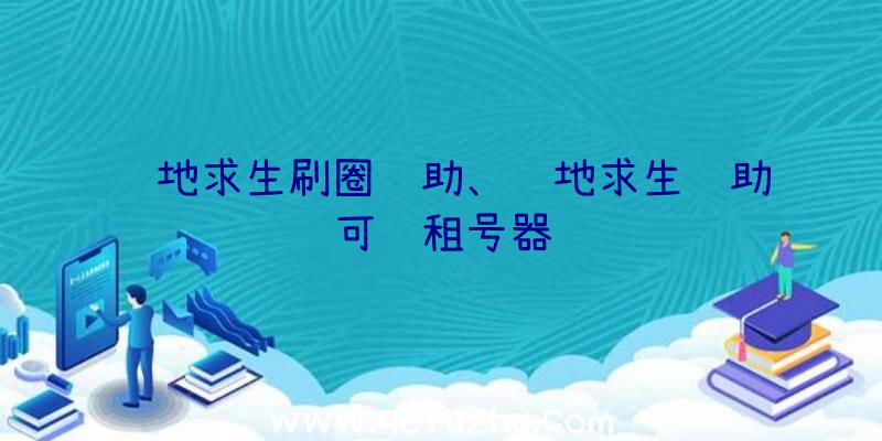 绝地求生刷圈辅助、绝地求生辅助可过租号器