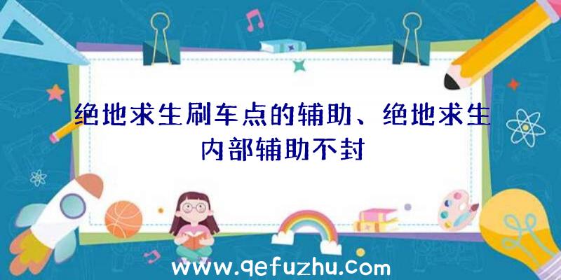 绝地求生刷车点的辅助、绝地求生内部辅助不封