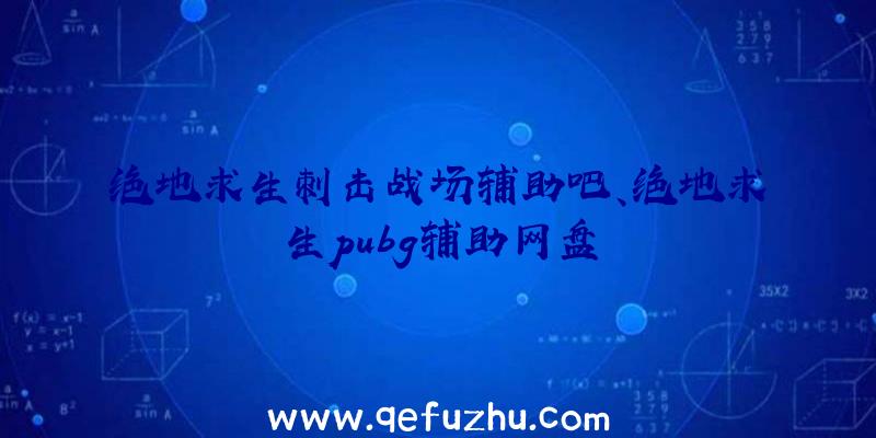 绝地求生刺击战场辅助吧、绝地求生pubg辅助网盘