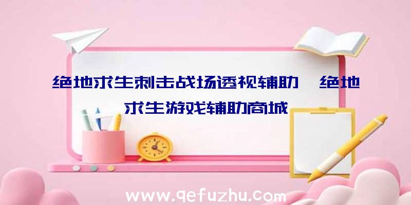 绝地求生刺击战场透视辅助、绝地求生游戏辅助商城