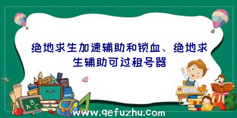 绝地求生加速辅助和锁血、绝地求生辅助可过租号器