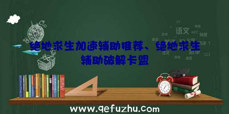 绝地求生加速辅助推荐、绝地求生辅助破解卡盟