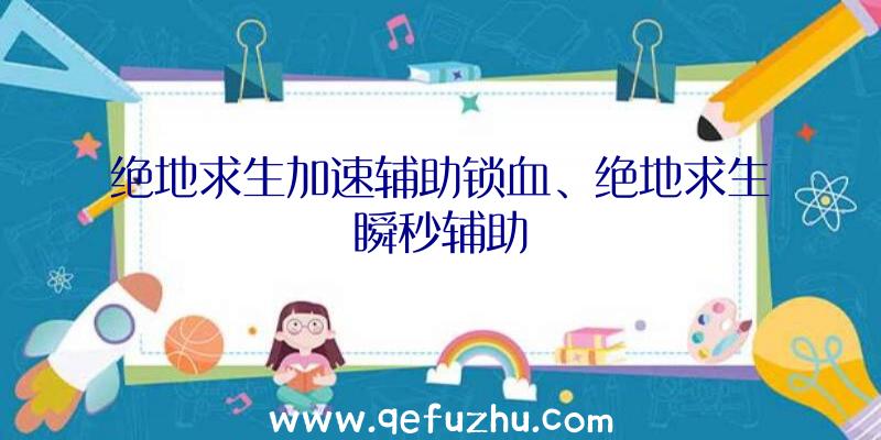 绝地求生加速辅助锁血、绝地求生瞬秒辅助