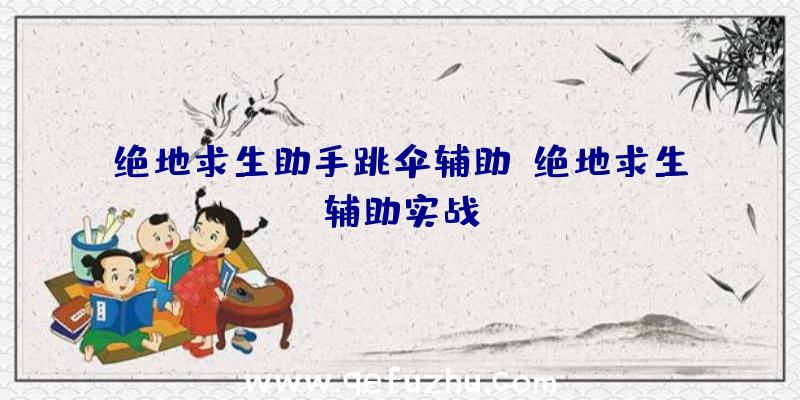 绝地求生助手跳伞辅助、绝地求生辅助实战