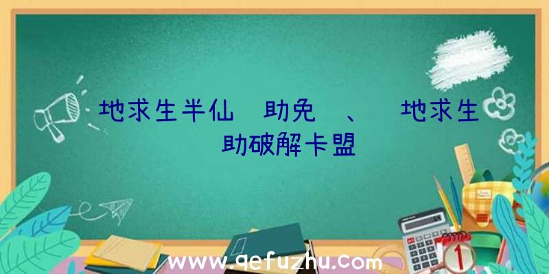 绝地求生半仙辅助免费、绝地求生辅助破解卡盟