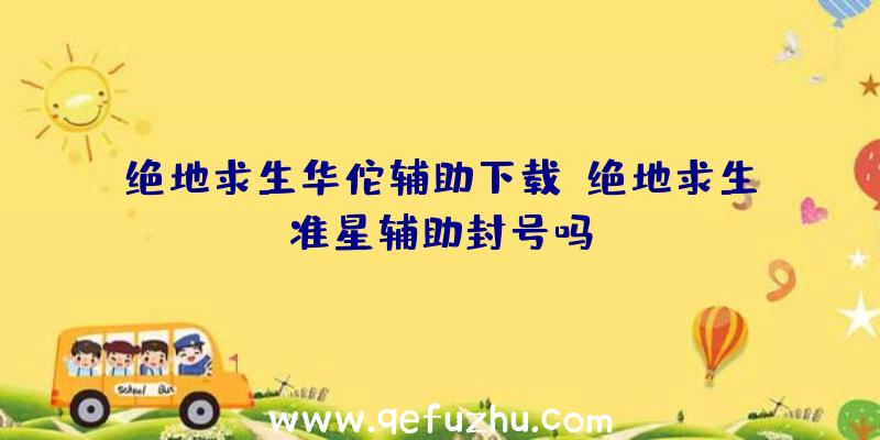 绝地求生华佗辅助下载、绝地求生准星辅助封号吗