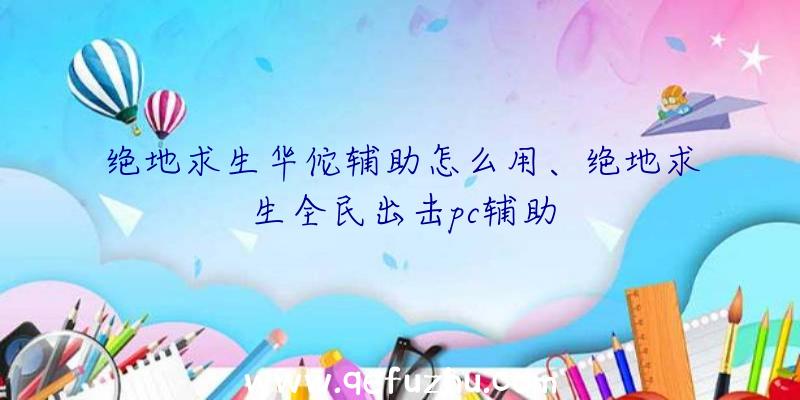 绝地求生华佗辅助怎么用、绝地求生全民出击pc辅助