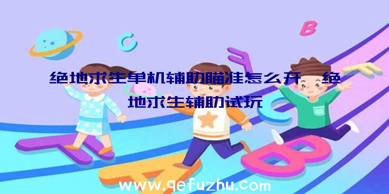 绝地求生单机辅助瞄准怎么开、绝地求生辅助试玩