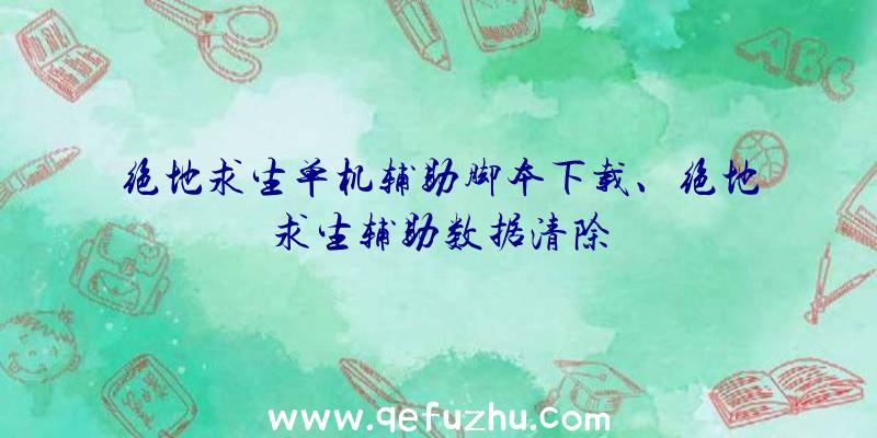 绝地求生单机辅助脚本下载、绝地求生辅助数据清除