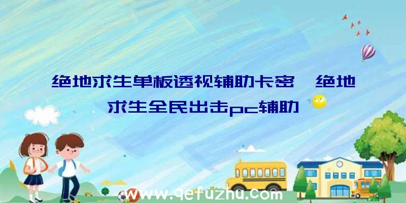 绝地求生单板透视辅助卡密、绝地求生全民出击pc辅助