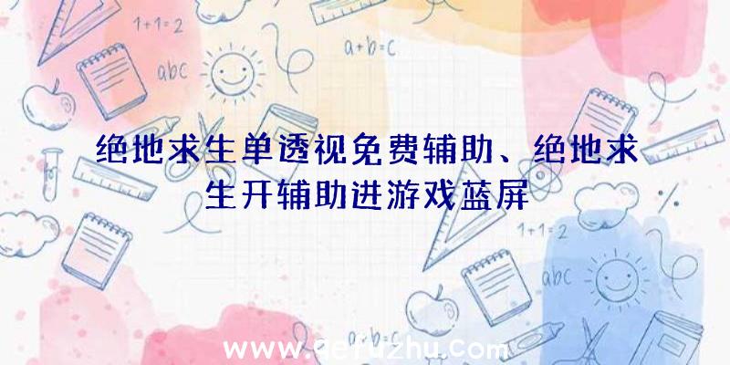 绝地求生单透视免费辅助、绝地求生开辅助进游戏蓝屏