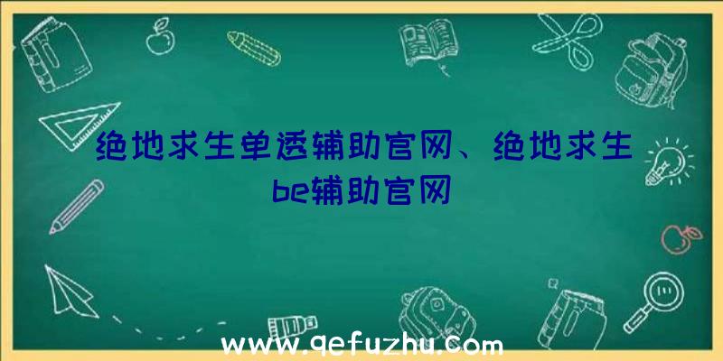 绝地求生单透辅助官网、绝地求生be辅助官网