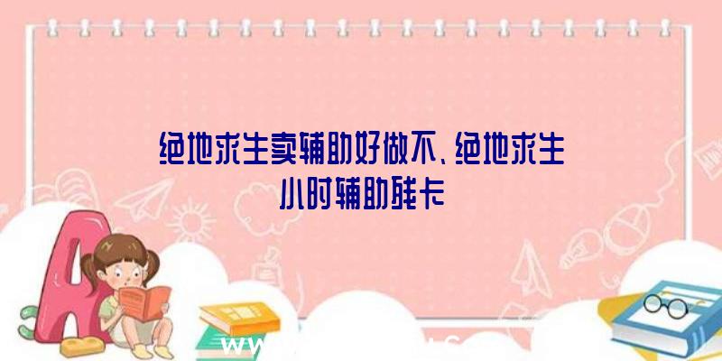 绝地求生卖辅助好做不、绝地求生小时辅助残卡