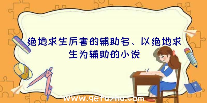 绝地求生厉害的辅助名、以绝地求生为辅助的小说