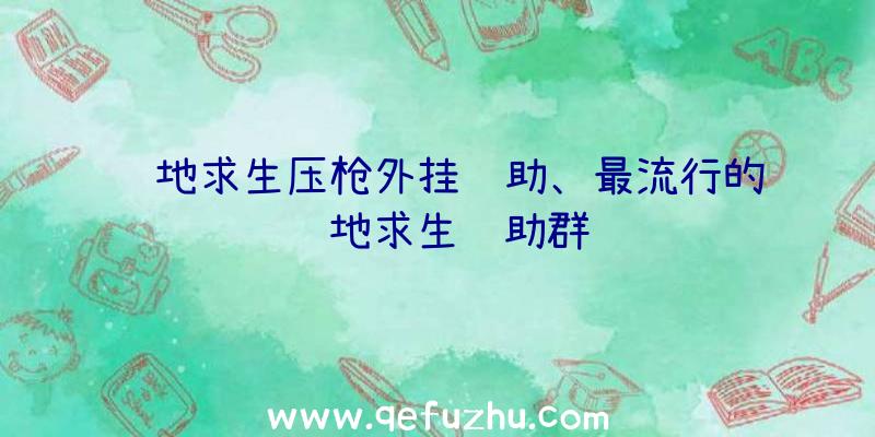 绝地求生压枪外挂辅助、最流行的绝地求生辅助群