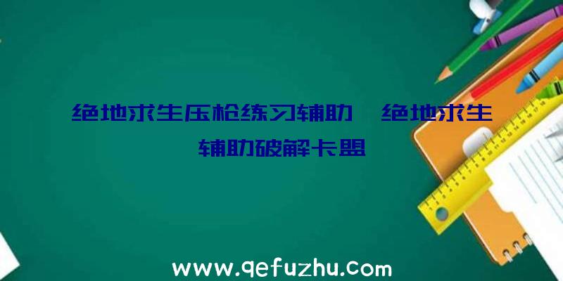 绝地求生压枪练习辅助、绝地求生辅助破解卡盟