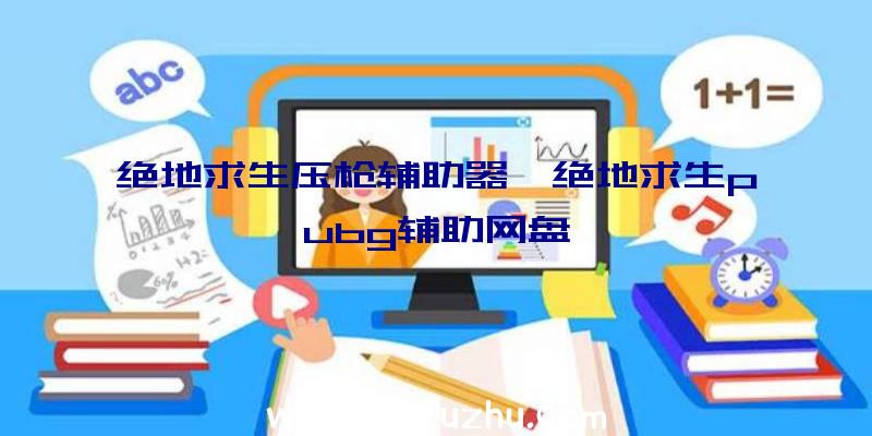 绝地求生压枪辅助器、绝地求生pubg辅助网盘