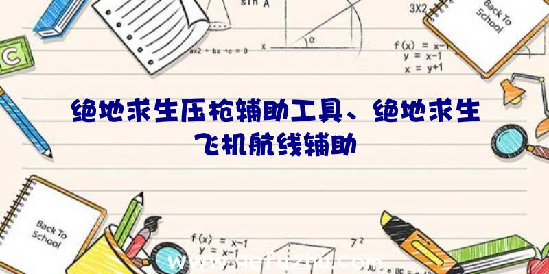 绝地求生压枪辅助工具、绝地求生飞机航线辅助