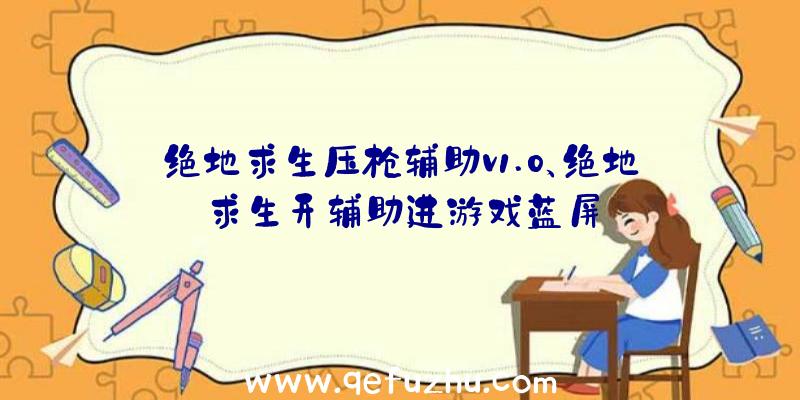 绝地求生压枪辅助v1.0、绝地求生开辅助进游戏蓝屏