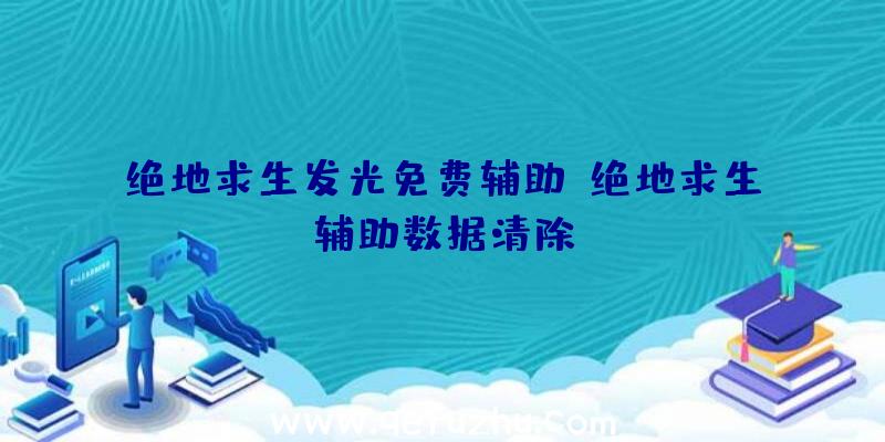 绝地求生发光免费辅助、绝地求生辅助数据清除