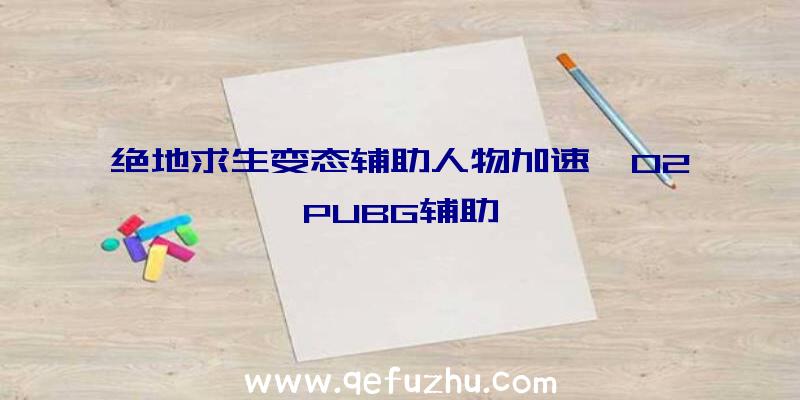 绝地求生变态辅助人物加速、02PUBG辅助